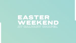 Easter Weekend at Calvary Chapel